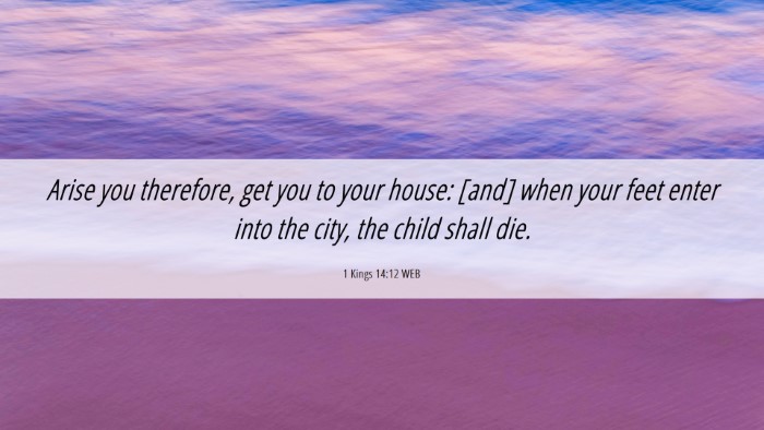 Picture 06 - 1 Kings 14:12 WEB Desktop Wallpaper - Arise you therefore, get you to your house: [and] - Desktop Bible Verse Wallpaper