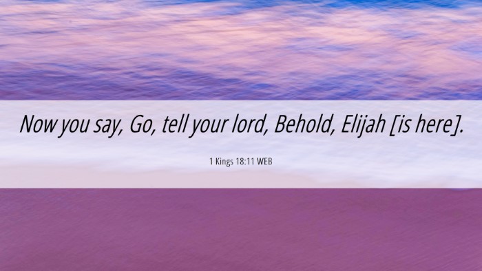 Picture 06 - 1 Kings 18:11 WEB Desktop Wallpaper - Now you say, Go, tell your lord, Behold, Elijah - Desktop Bible Verse Wallpaper