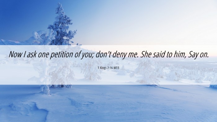 Picture 06 - 1 Kings 2:16 WEB Desktop Wallpaper - Now I ask one petition of you; don't deny me. She - Desktop Bible Verse Wallpaper