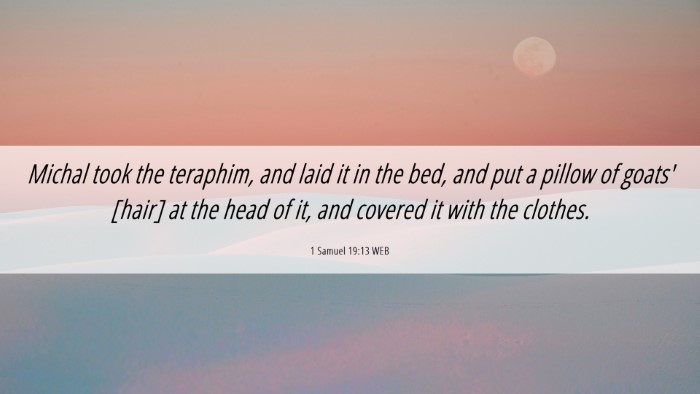 Picture 06 - 1 Samuel 19:13 WEB Desktop Wallpaper - Michal took the teraphim, and laid it in the bed, - Desktop Bible Verse Wallpaper