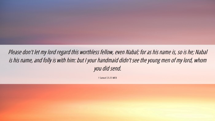 Picture 06 - 1 Samuel 25:25 WEB Desktop Wallpaper - Please don't let my lord regard this worthless - Desktop Bible Verse Wallpaper