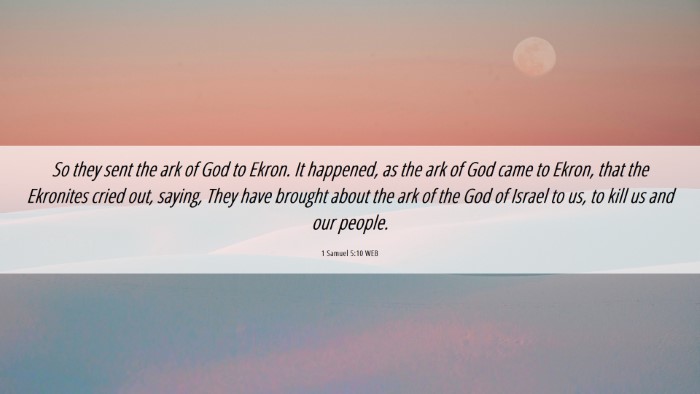 Picture 06 - 1 Samuel 5:10 WEB Desktop Wallpaper - So they sent the ark of God to Ekron. It - Desktop Bible Verse Wallpaper