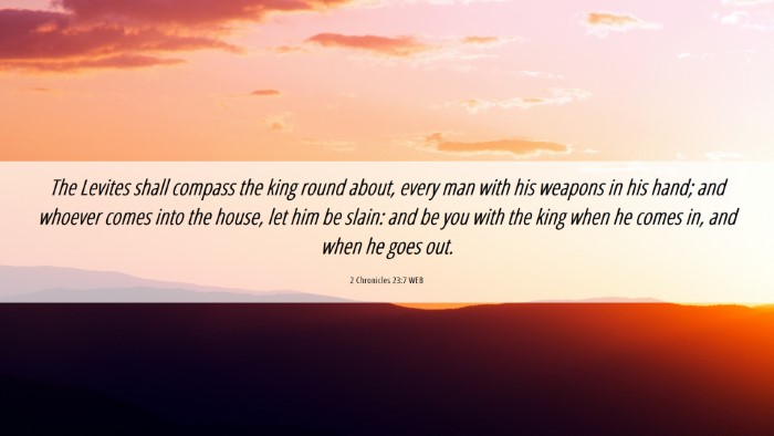 Picture 06 - 2 Chronicles 23:7 WEB Desktop Wallpaper - The Levites shall compass the king round about, - Desktop Bible Verse Wallpaper