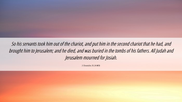 Picture 06 - 2 Chronicles 35:24 WEB Desktop Wallpaper - So his servants took him out of the chariot, and - Desktop Bible Verse Wallpaper