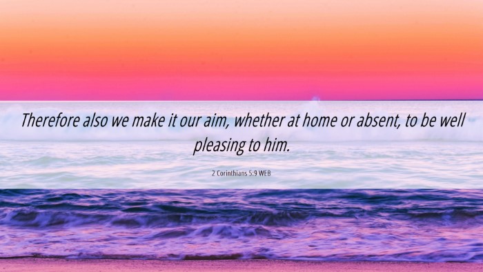 Picture 06 - 2 Corinthians 5:9 WEB Desktop Wallpaper - Therefore also we make it our aim, whether at - Desktop Bible Verse Wallpaper