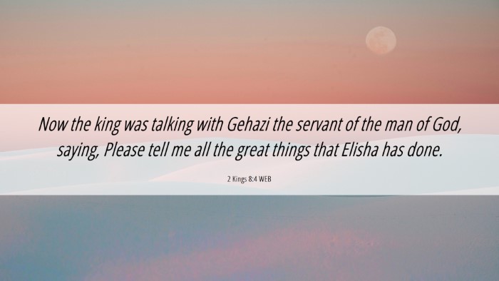 Picture 06 - 2 Kings 8:4 WEB Desktop Wallpaper - Now the king was talking with Gehazi the servant - Desktop Bible Verse Wallpaper