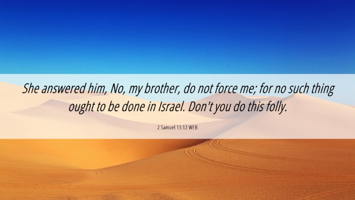 Picture 06 - 2 Samuel 13:12 WEB Desktop Wallpaper - She answered him, No, my brother, do not force - Desktop Bible Verse Wallpaper