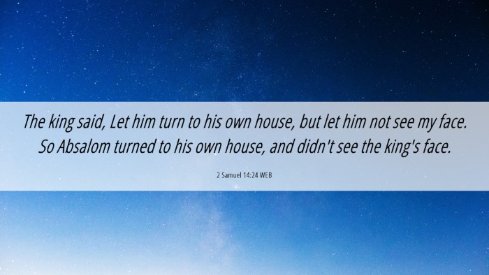 Picture 06 - 2 Samuel 14:24 WEB Desktop Wallpaper - The king said, Let him turn to his own house, but - Desktop Bible Verse Wallpaper
