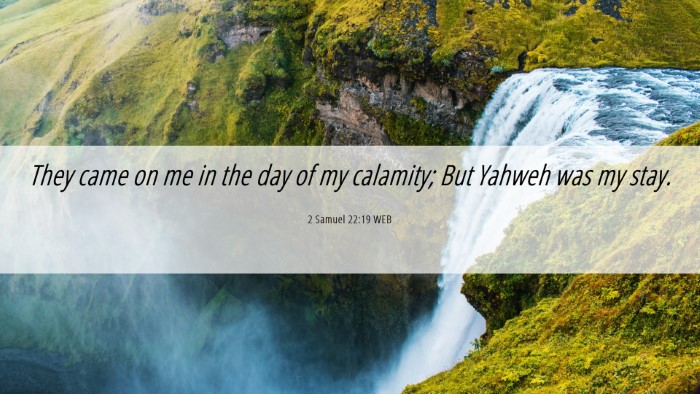 Picture 06 - 2 Samuel 22:19 WEB Desktop Wallpaper - They came on me in the day of my calamity; But - Desktop Bible Verse Wallpaper