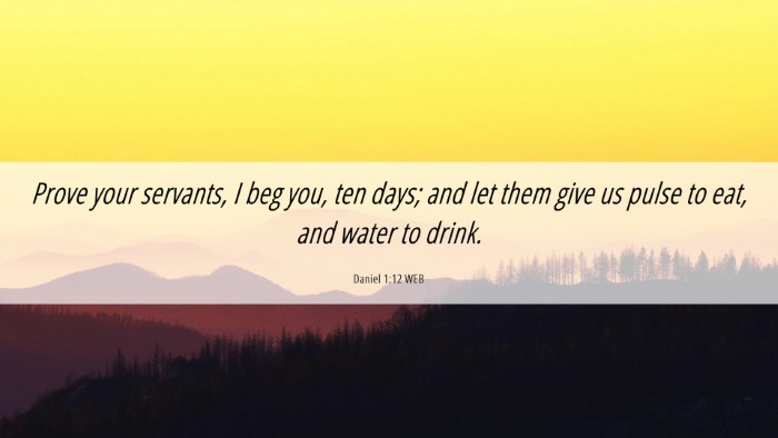 Picture 06 - Daniel 1:12 WEB Desktop Wallpaper - Prove your servants, I beg you, ten days; and let - Desktop Bible Verse Wallpaper