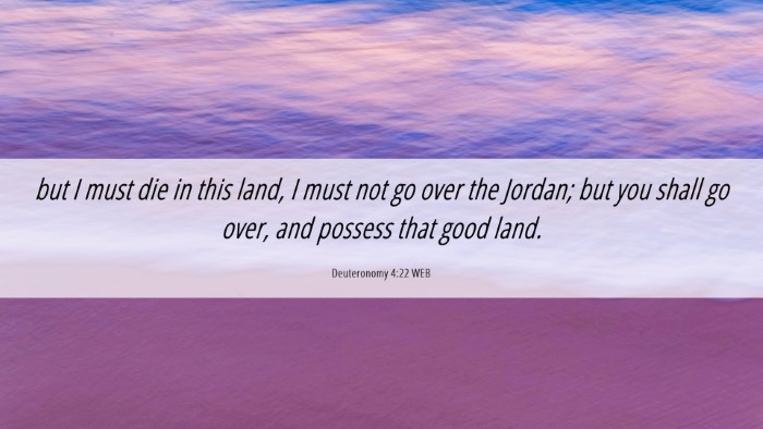 Picture 06 - Deuteronomy 4:22 WEB Desktop Wallpaper - but I must die in this land, I must not go over - Desktop Bible Verse Wallpaper