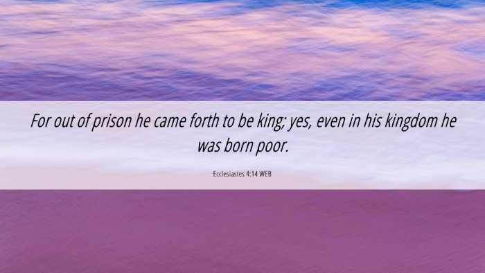 Picture 06 - Ecclesiastes 4:14 WEB Desktop Wallpaper - For out of prison he came forth to be king; yes, - Desktop Bible Verse Wallpaper