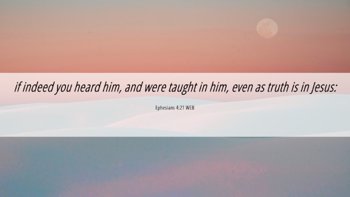 Picture 06 - Ephesians 4:21 WEB Desktop Wallpaper - if indeed you heard him, and were taught in him, - Desktop Bible Verse Wallpaper