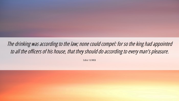 Picture 06 - Esther 1:8 WEB Desktop Wallpaper - The drinking was according to the law; none could - Desktop Bible Verse Wallpaper