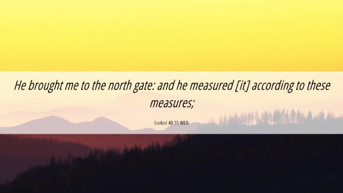 Picture 06 - Ezekiel 40:35 WEB Desktop Wallpaper - He brought me to the north gate: and he measured - Desktop Bible Verse Wallpaper