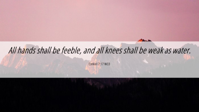 Picture 06 - Ezekiel 7:17 WEB Desktop Wallpaper - All hands shall be feeble, and all knees shall be - Desktop Bible Verse Wallpaper