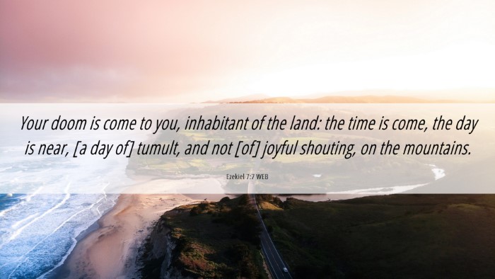 Picture 06 - Ezekiel 7:7 WEB Desktop Wallpaper - Your doom is come to you, inhabitant of the land: - Desktop Bible Verse Wallpaper