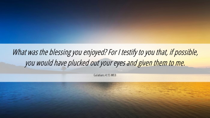 Picture 06 - Galatians 4:15 WEB Desktop Wallpaper - What was the blessing you enjoyed? For I testify - Desktop Bible Verse Wallpaper