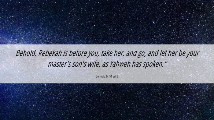 Picture 06 - Genesis 24:51 WEB Desktop Wallpaper - Behold, Rebekah is before you, take her, and go, - Desktop Bible Verse Wallpaper
