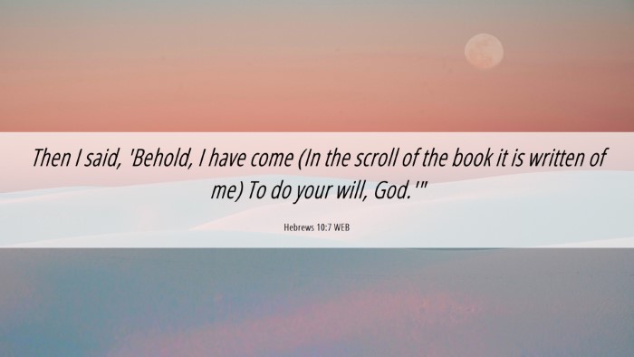 Picture 06 - Hebrews 10:7 WEB Desktop Wallpaper - Then I said, 'Behold, I have come (In the scroll - Desktop Bible Verse Wallpaper
