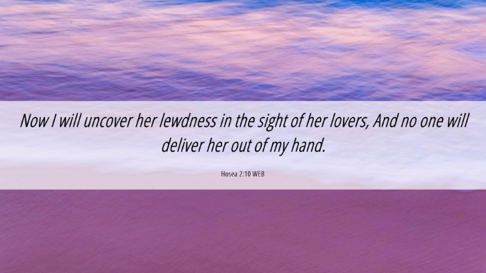 Picture 06 - Hosea 2:10 WEB Desktop Wallpaper - Now I will uncover her lewdness in the sight of - Desktop Bible Verse Wallpaper