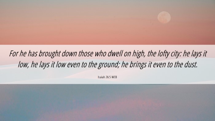 Picture 06 - Isaiah 26:5 WEB Desktop Wallpaper - For he has brought down those who dwell on high, - Desktop Bible Verse Wallpaper