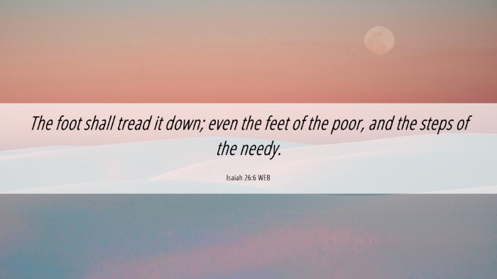 Picture 06 - Isaiah 26:6 WEB Desktop Wallpaper - The foot shall tread it down; even the feet of - Desktop Bible Verse Wallpaper