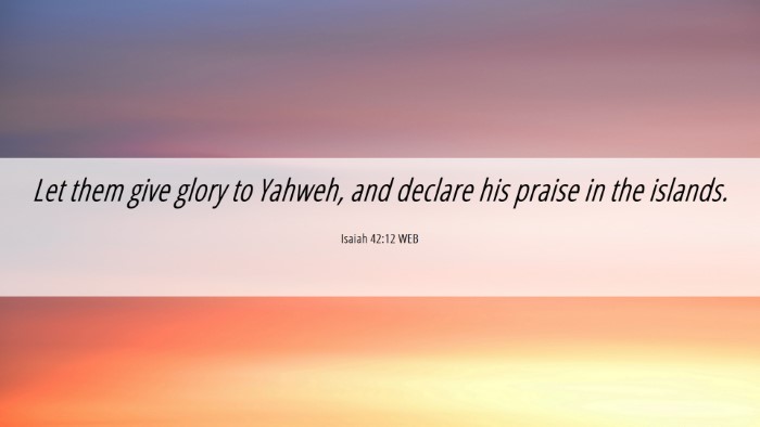 Picture 06 - Isaiah 42:12 WEB Desktop Wallpaper - Let them give glory to Yahweh, and declare his - Desktop Bible Verse Wallpaper