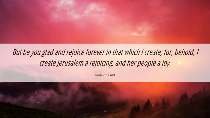 Picture 06 - Isaiah 65:18 WEB Desktop Wallpaper - But be you glad and rejoice forever in that which - Desktop Bible Verse Wallpaper