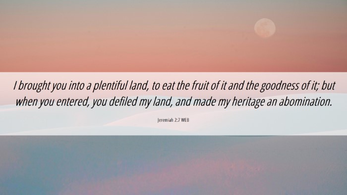 Picture 06 - Jeremiah 2:7 WEB Desktop Wallpaper - I brought you into a plentiful land, to eat the - Desktop Bible Verse Wallpaper