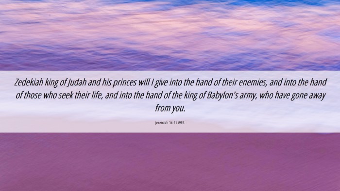 Picture 06 - Jeremiah 34:21 WEB Desktop Wallpaper - Zedekiah king of Judah and his princes will I - Desktop Bible Verse Wallpaper