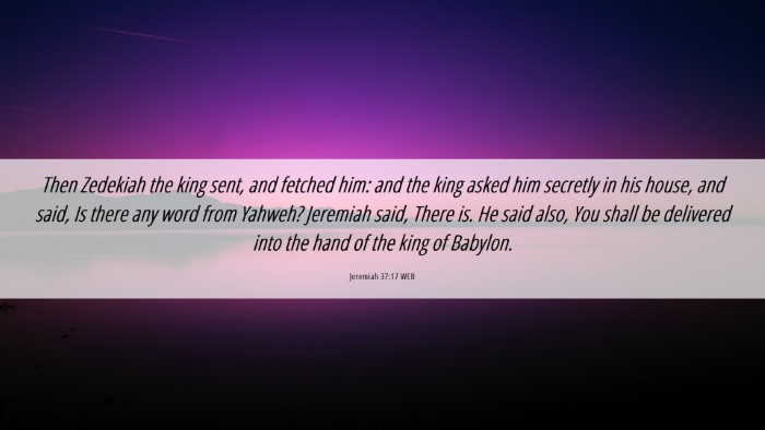 Picture 06 - Jeremiah 37:17 WEB Desktop Wallpaper - Then Zedekiah the king sent, and fetched him: and - Desktop Bible Verse Wallpaper