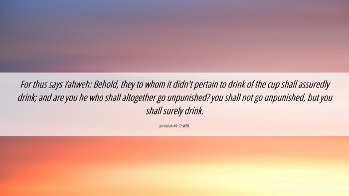 Picture 06 - Jeremiah 49:12 WEB Desktop Wallpaper - For thus says Yahweh: Behold, they to whom it - Desktop Bible Verse Wallpaper