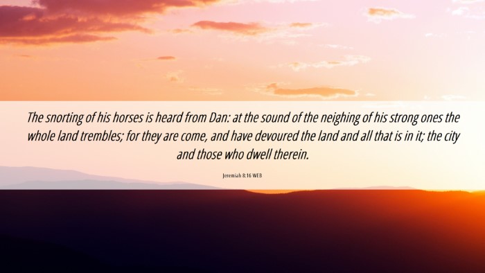 Picture 06 - Jeremiah 8:16 WEB Desktop Wallpaper - The snorting of his horses is heard from Dan: at - Desktop Bible Verse Wallpaper
