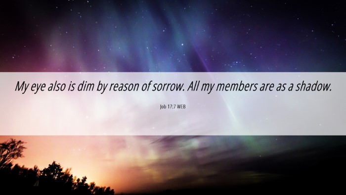 Picture 06 - Job 17:7 WEB Desktop Wallpaper - My eye also is dim by reason of sorrow. All my - Desktop Bible Verse Wallpaper