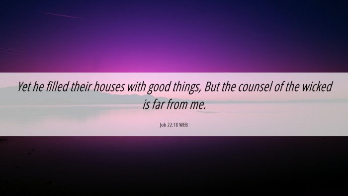 Picture 06 - Job 22:18 WEB Desktop Wallpaper - Yet he filled their houses with good things, But - Desktop Bible Verse Wallpaper