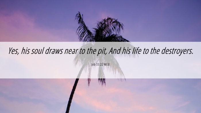Picture 06 - Job 33:22 WEB Desktop Wallpaper - Yes, his soul draws near to the pit, And his life - Desktop Bible Verse Wallpaper
