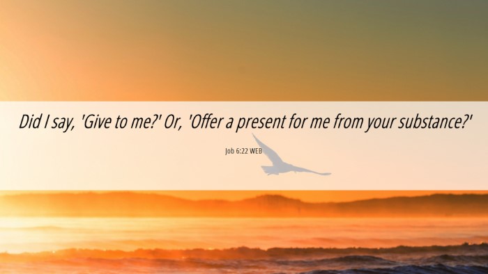 Picture 06 - Job 6:22 WEB Desktop Wallpaper - Did I say, 'Give to me?' Or, 'Offer a present for - Desktop Bible Verse Wallpaper