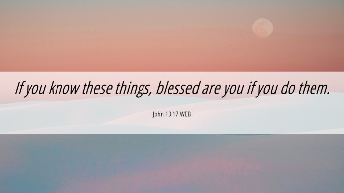 Picture 06 - John 13:17 WEB Desktop Wallpaper - If you know these things, blessed are you if you - Desktop Bible Verse Wallpaper
