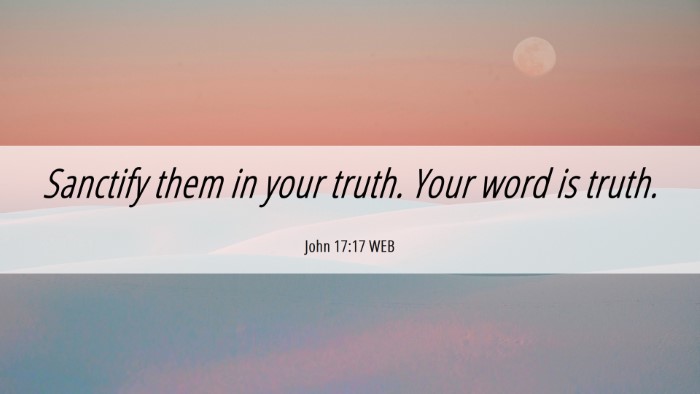 Picture 06 - John 17:17 WEB Desktop Wallpaper - Sanctify them in your truth. Your word is - Desktop Bible Verse Wallpaper