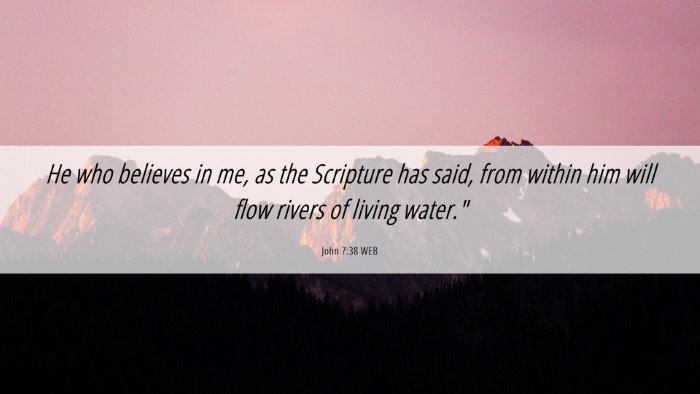 Picture 06 - John 7:38 WEB Desktop Wallpaper - He who believes in me, as the Scripture has said, - Desktop Bible Verse Wallpaper
