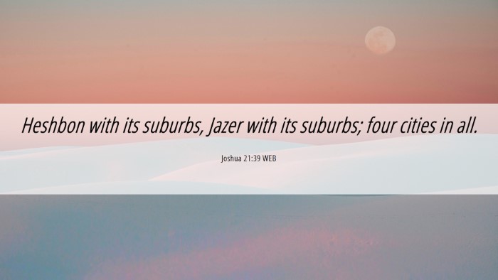 Picture 06 - Joshua 21:39 WEB Desktop Wallpaper - Heshbon with its suburbs, Jazer with its suburbs; - Desktop Bible Verse Wallpaper