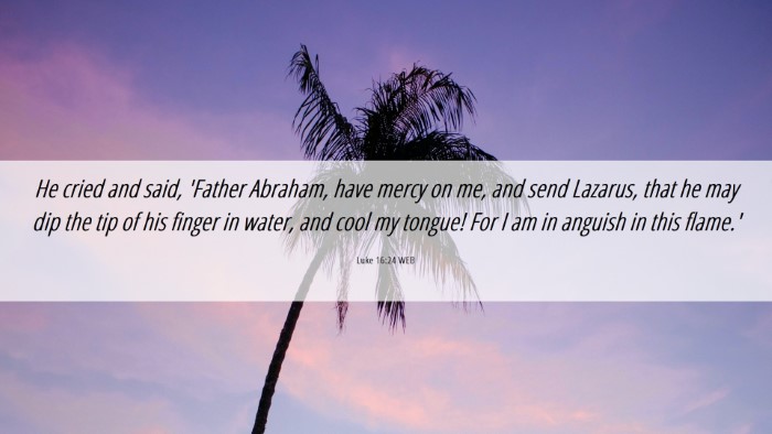 Picture 06 - Luke 16:24 WEB Desktop Wallpaper - He cried and said, 'Father Abraham, have mercy on - Desktop Bible Verse Wallpaper