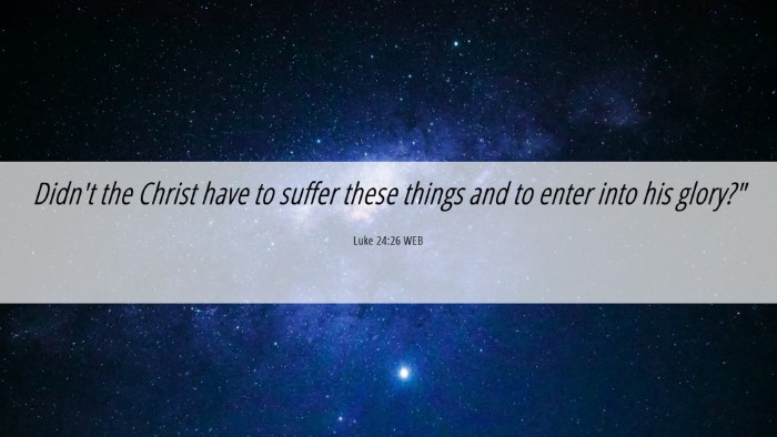 Picture 06 - Luke 24:26 WEB Desktop Wallpaper - Didn't the Christ have to suffer these things and - Desktop Bible Verse Wallpaper