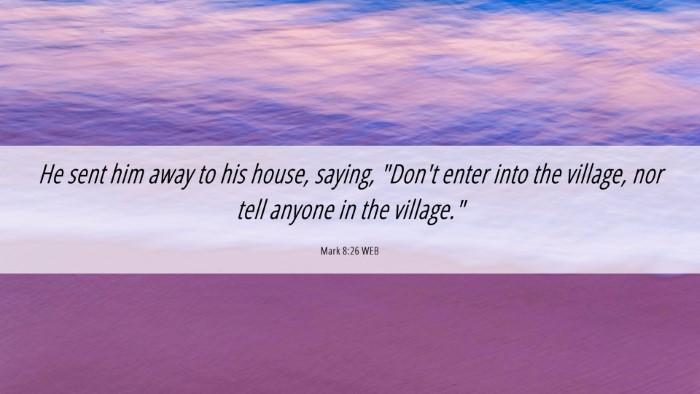 Picture 06 - Mark 8:26 WEB Desktop Wallpaper - He sent him away to his house, saying, 