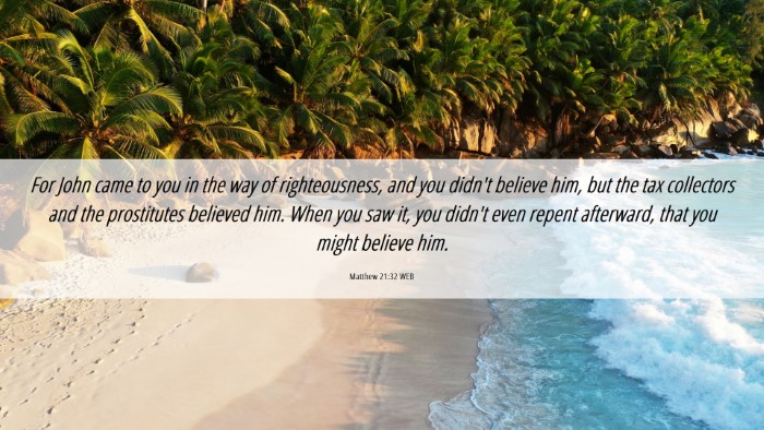 Picture 06 - Matthew 21:32 WEB Desktop Wallpaper - For John came to you in the way of righteousness, - Desktop Bible Verse Wallpaper