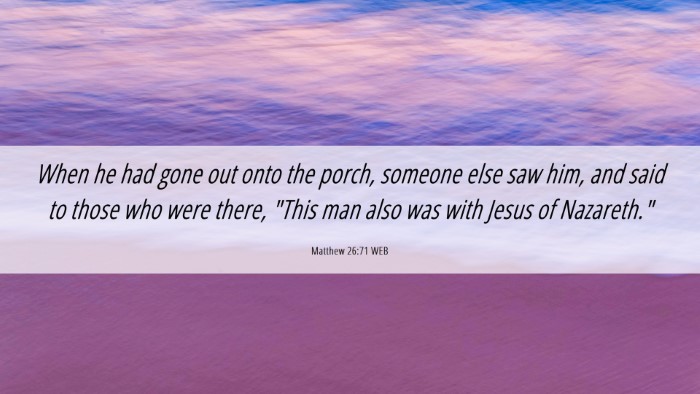 Picture 06 - Matthew 26:71 WEB Desktop Wallpaper - When he had gone out onto the porch, someone else - Desktop Bible Verse Wallpaper