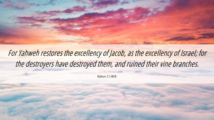Picture 06 - Nahum 2:2 WEB Desktop Wallpaper - For Yahweh restores the excellency of Jacob, as - Desktop Bible Verse Wallpaper