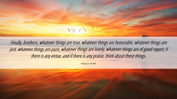 Picture 06 - Philippians 4:8 WEB Desktop Wallpaper - Finally, brothers, whatever things are true, - Desktop Bible Verse Wallpaper