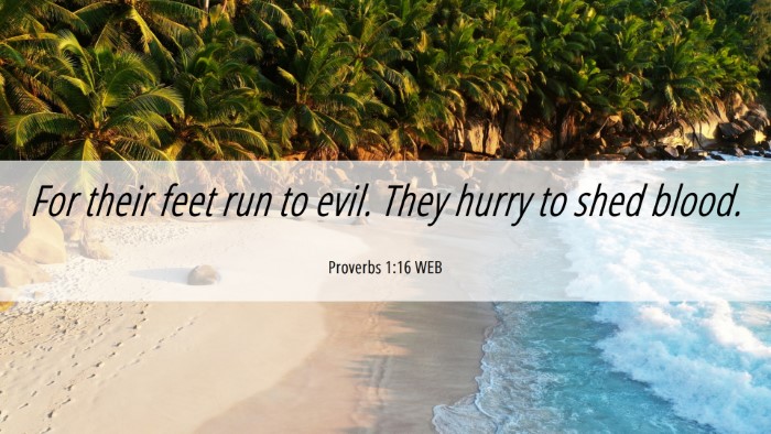 Picture 06 - Proverbs 1:16 WEB Desktop Wallpaper - For their feet run to evil. They hurry to shed - Desktop Bible Verse Wallpaper
